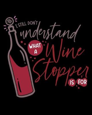 Book cover for I Still Don't Understand What A Wine Stopper Is For