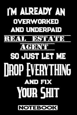 Book cover for I'm Already An Overworked And Underpaid Real Estate Agent. So Just Let Me Drop Everything And Fix Your Shit!