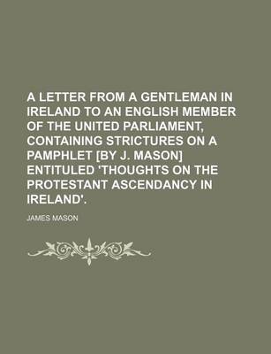 Book cover for A Letter from a Gentleman in Ireland to an English Member of the United Parliament, Containing Strictures on a Pamphlet [By J. Mason] Entituled 'Thoughts on the Protestant Ascendancy in Ireland'.