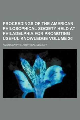 Cover of Proceedings of the American Philosophical Society Held at Philadelphia for Promoting Useful Knowledge Volume 26