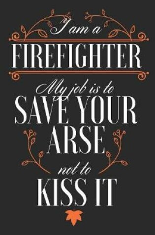 Cover of I Am a Firefighter, My Job is to Save Your Arse Not to Kiss It