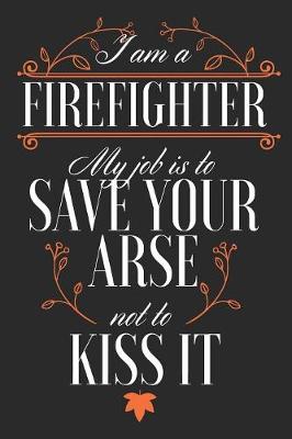 Book cover for I Am a Firefighter, My Job is to Save Your Arse Not to Kiss It