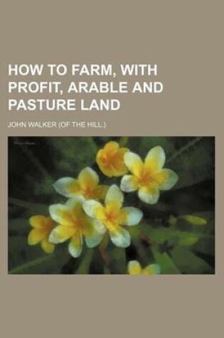 Cover of How to Farm, with Profit, Arable and Pasture Land