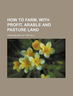 Book cover for How to Farm, with Profit, Arable and Pasture Land