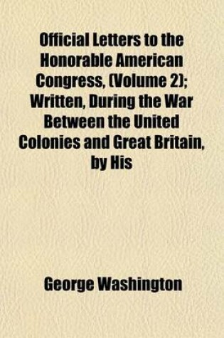 Cover of Official Letters to the Honorable American Congress, (Volume 2); Written, During the War Between the United Colonies and Great Britain, by His