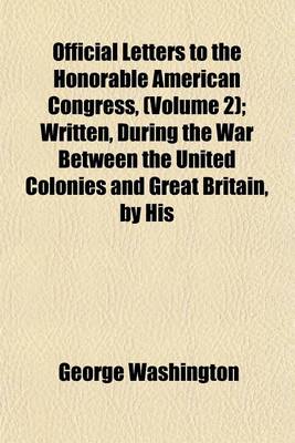 Book cover for Official Letters to the Honorable American Congress, (Volume 2); Written, During the War Between the United Colonies and Great Britain, by His