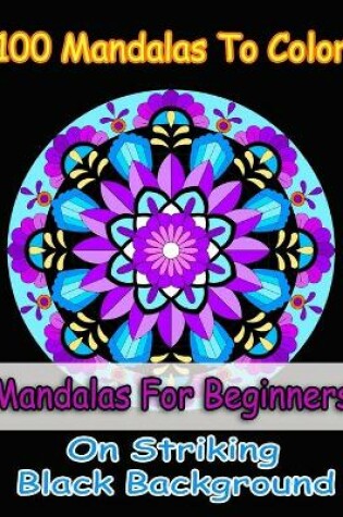 Cover of 100 Mandalas To Color- Easy mandalas for girls, mandalas for beginners, mandalas in midnight on black background