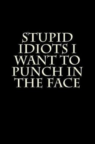 Cover of Stupid Idiots I Want to Punch in the Face