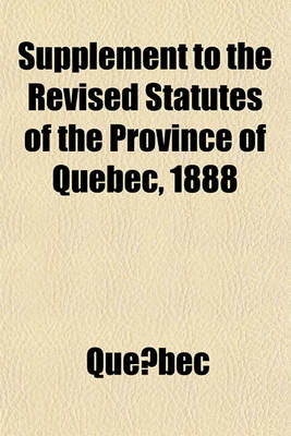 Book cover for Supplement to the Revised Statutes of the Province of Quebec, 1888