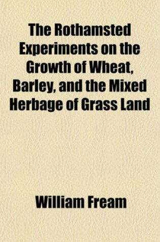 Cover of The Rothamsted Experiments on the Growth of Wheat, Barley, and the Mixed Herbage of Grass Land