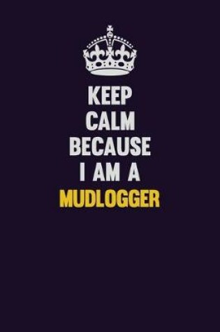 Cover of Keep Calm Because I Am A Mudlogger