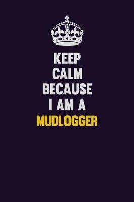 Book cover for Keep Calm Because I Am A Mudlogger