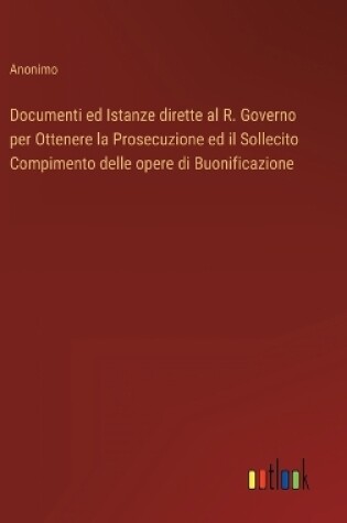 Cover of Documenti ed Istanze dirette al R. Governo per Ottenere la Prosecuzione ed il Sollecito Compimento delle opere di Buonificazione