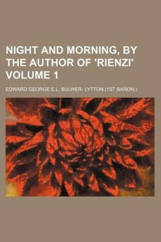 Cover of Night and Morning, by the Author of 'Rienzi' Volume 1