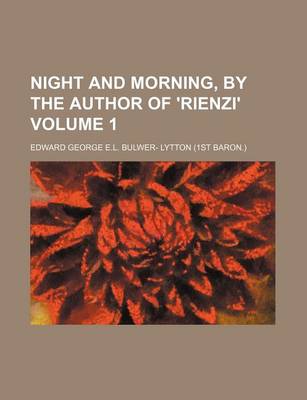 Book cover for Night and Morning, by the Author of 'Rienzi' Volume 1