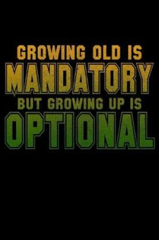 Cover of Growing Old Is Mandatory But Growing Up Is Optional