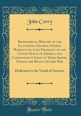 Book cover for Biographical Memoirs of the Illustrious General George Washington, Late President of the United States of America, and Commander in Chief of Their Armies, During the Revolutionary War