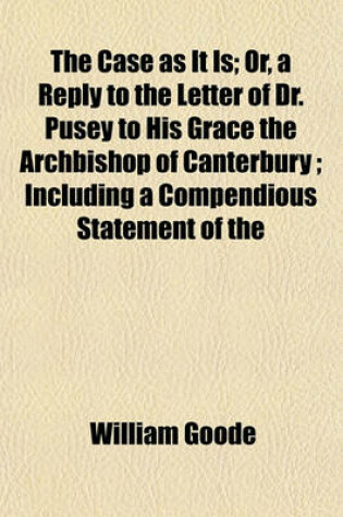 Cover of The Case as It Is; Or, a Reply to the Letter of Dr. Pusey to His Grace the Archbishop of Canterbury; Including a Compendious Statement of the