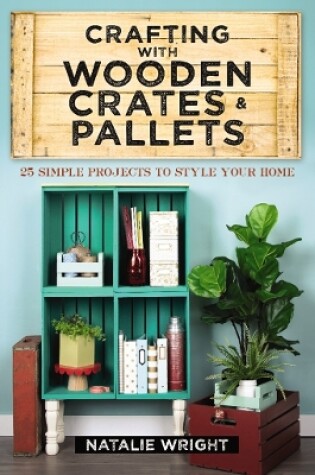 Cover of Crafting with Wooden Crates and Pallets: 25 Simple Projects to Style Your Home