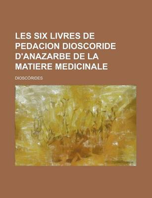 Book cover for Les Six Livres de Pedacion Dioscoride D'Anazarbe de La Matiere Medicinale