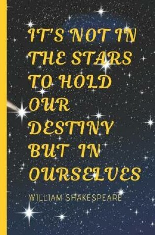 Cover of It Is Not In The Stars To Hold Our Destiny But In Ourselves - William Shakespeare