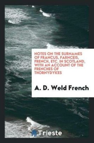 Cover of Notes on the Surnames of Francus, Farnceis, French, Etc. in Scotland, with an Account of the Frenches of Thorndykes