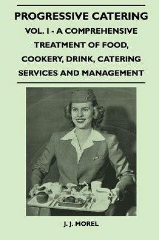 Cover of Progressive Catering - Vol. I - A Comprehensive Treatment of Food, Cookery, Drink, Catering Services and Management