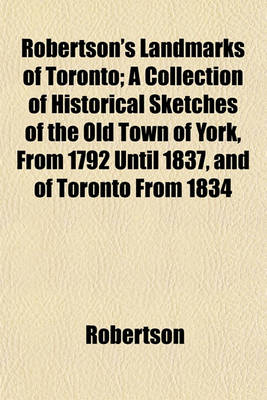 Book cover for Robertson's Landmarks of Toronto; A Collection of Historical Sketches of the Old Town of York, from 1792 Until 1837, and of Toronto from 1834