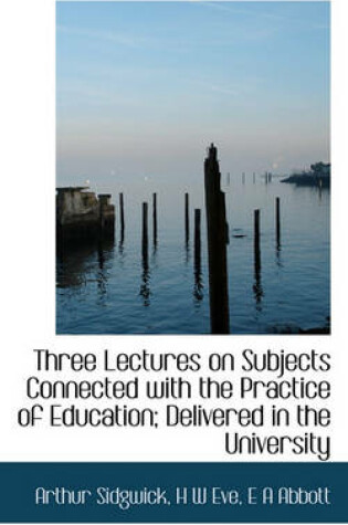 Cover of Three Lectures on Subjects Connected with the Practice of Education; Delivered in the University