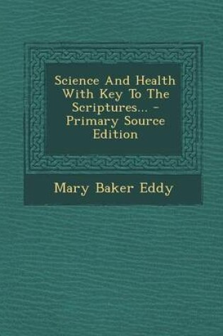 Cover of Science and Health with Key to the Scriptures... - Primary Source Edition