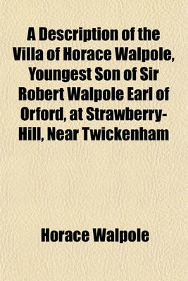 Book cover for A Description of the Villa of Horace Walpole, Youngest Son of Sir Robert Walpole Earl of Orford, at Strawberry-Hill, Near Twickenham; With an Inventory of the Furniture, Pictures, Curiosities, &C