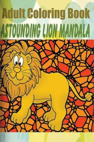 Cover of Adult Coloring Book: Astounding Lion Mandala