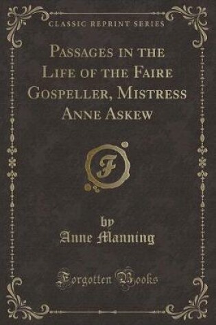 Cover of Passages in the Life of the Faire Gospeller, Mistress Anne Askew (Classic Reprint)