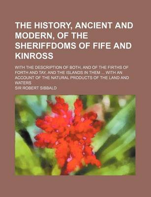 Book cover for The History, Ancient and Modern, of the Sheriffdoms of Fife and Kinross; With the Description of Both, and of the Firths of Forth and Tay, and the Isl