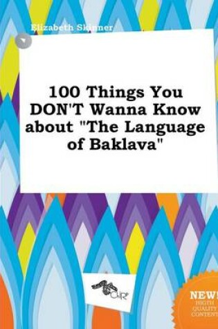 Cover of 100 Things You Don't Wanna Know about the Language of Baklava