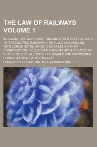 Cover of The Law of Railways; Including the Consolidation and Other General Acts for Regulating Railways in England and Ireland, with Copius Notes of Decided Cases on Their Construction, Including the Rights and Liabilities of Volume 1