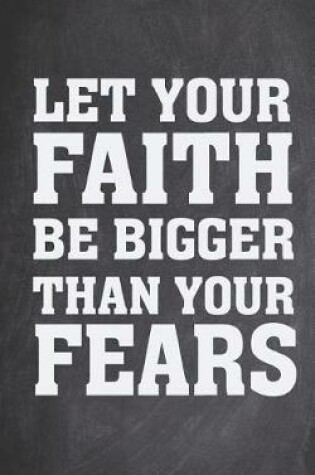 Cover of Let Your Faith Be Bigger Than Your Fears - Christian Journal