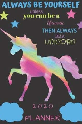 Cover of Always Be Yourself Unless You Can Be a Unicorn Then Always Be a Unicorn 2020 Planner