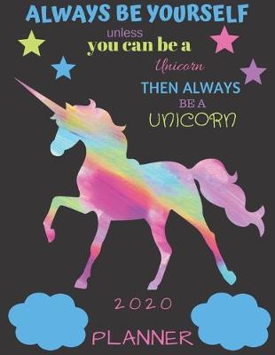 Book cover for Always Be Yourself Unless You Can Be a Unicorn Then Always Be a Unicorn 2020 Planner