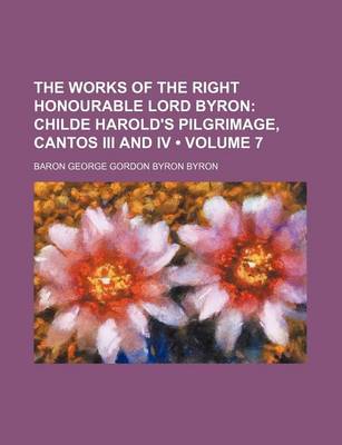 Book cover for The Works of the Right Honourable Lord Byron (Volume 7); Childe Harold's Pilgrimage, Cantos III and IV