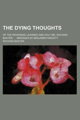 Cover of The Dying Thoughts; Of the Reverend Learned and Holy Mr. Richard Baxter Abridged by Benjamin Fawcett