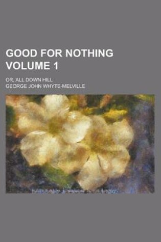 Cover of Good for Nothing; Or, All Down Hill Volume 1