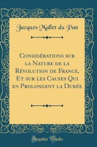 Cover of Considerations Sur La Nature de la Revolution de France, Et Sur Les Causes Qui En Prolongent La Duree (Classic Reprint)