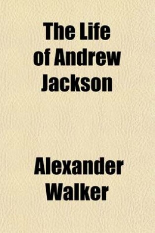 Cover of The Life of Andrew Jackson; To Which Is Added an Authentic Narrative of the Memorable Achievements of the American Army at New Orleans, in the Winter of 1814, '15