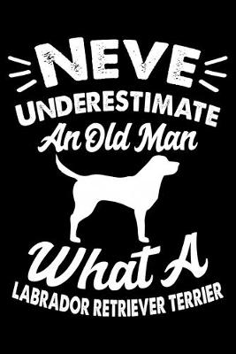 Book cover for Never Underestimate An Old Man What A Labrador Retriever Terrier