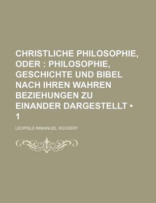 Book cover for Christliche Philosophie, Oder (1); Philosophie, Geschichte Und Bibel Nach Ihren Wahren Beziehungen Zu Einander Dargestellt
