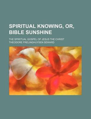 Book cover for Spiritual Knowing, Or, Bible Sunshine; The Spiritual Gospel of Jesus the Christ