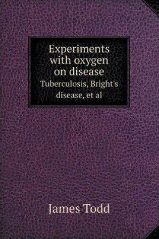 Cover of Experiments with Oxygen on Disease Tuberculosis, Bright's Disease, et al