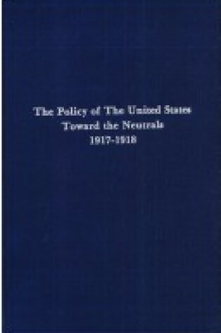 Cover of The Policy of the United States Toward the Neutrals, 1917-1918