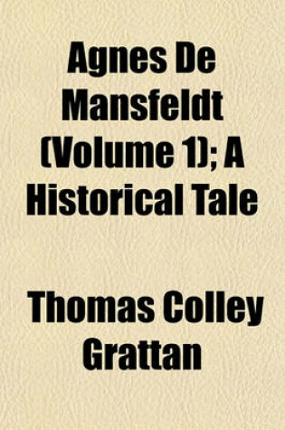 Cover of Agnes de Mansfeldt (Volume 1); A Historical Tale